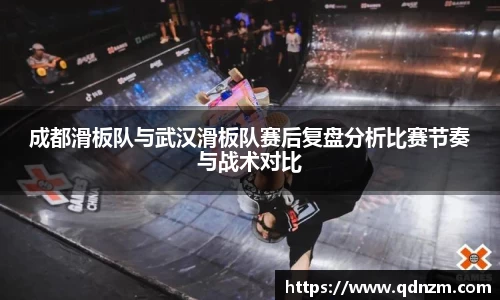 成都滑板队与武汉滑板队赛后复盘分析比赛节奏与战术对比