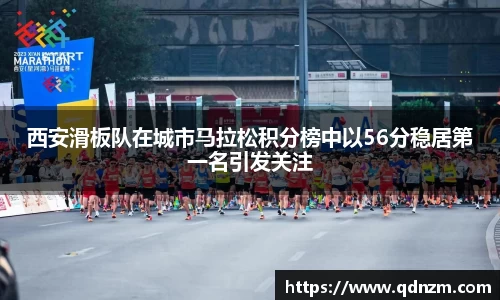 西安滑板队在城市马拉松积分榜中以56分稳居第一名引发关注