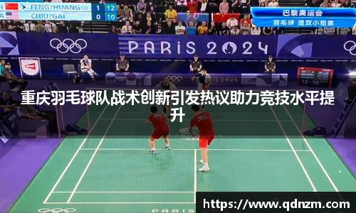 重庆羽毛球队战术创新引发热议助力竞技水平提升