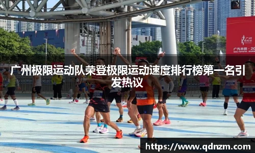 广州极限运动队荣登极限运动速度排行榜第一名引发热议
