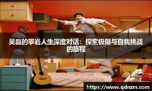 吴磊的攀岩人生深度对话：探索极限与自我挑战的旅程