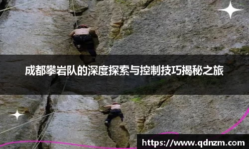 成都攀岩队的深度探索与控制技巧揭秘之旅