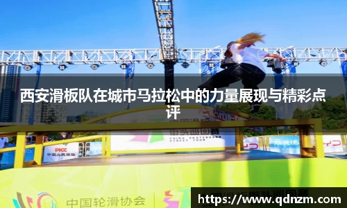 西安滑板队在城市马拉松中的力量展现与精彩点评