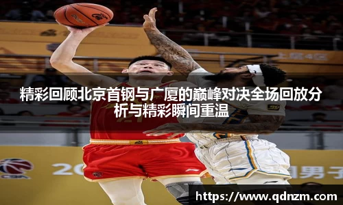 精彩回顾北京首钢与广厦的巅峰对决全场回放分析与精彩瞬间重温